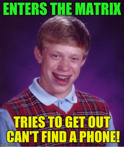 Bad Luck Brian Meme | ENTERS THE MATRIX TRIES TO GET OUT CAN'T FIND A PHONE! | image tagged in memes,bad luck brian | made w/ Imgflip meme maker