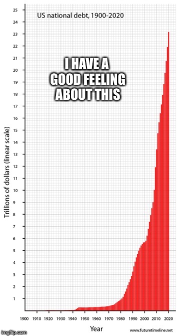 national debt | I HAVE A GOOD FEELING ABOUT THIS | image tagged in national debt | made w/ Imgflip meme maker