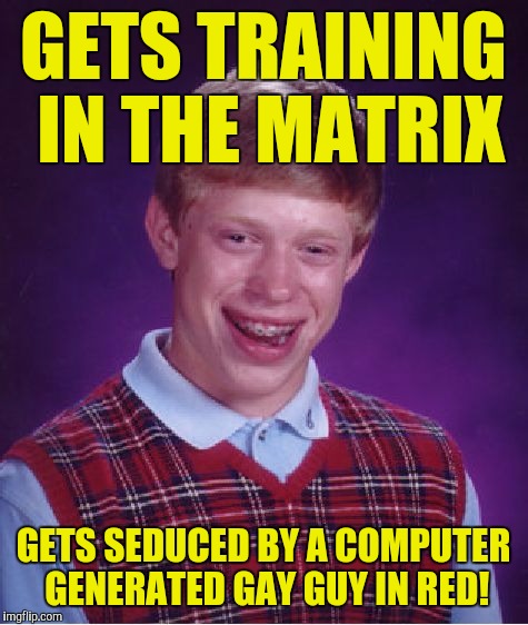 Bad Luck Brian Meme | GETS TRAINING IN THE MATRIX GETS SEDUCED BY A COMPUTER GENERATED GAY GUY IN RED! | image tagged in memes,bad luck brian | made w/ Imgflip meme maker