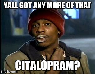 Y'all Got Any More Of That Meme | YALL GOT ANY MORE OF THAT CITALOPRAM? | image tagged in memes,yall got any more of | made w/ Imgflip meme maker