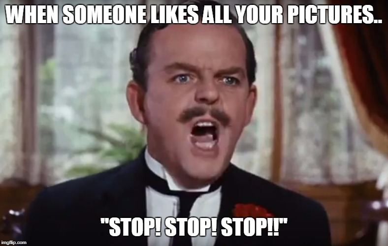 WHEN SOMEONE LIKES ALL YOUR PICTURES.. "STOP! STOP! STOP!!" | image tagged in mrbanks | made w/ Imgflip meme maker
