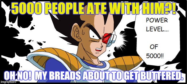5000 PEOPLE ATE WITH HIM?! OH NO!  MY BREADS ABOUT TO GET BUTTERED. | made w/ Imgflip meme maker