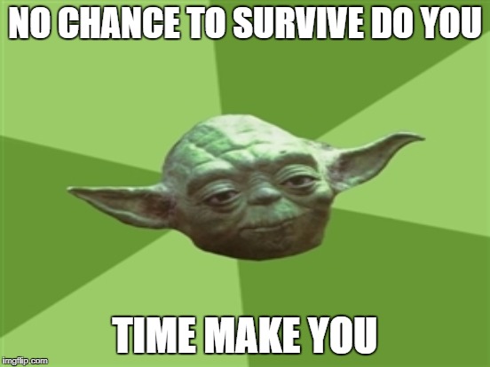 NO CHANCE TO SURVIVE DO YOU TIME MAKE YOU | made w/ Imgflip meme maker
