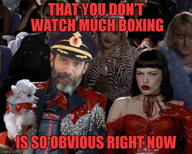 Captain right now | THAT YOU DON'T WATCH MUCH BOXING IS SO OBVIOUS RIGHT NOW | image tagged in captain right now | made w/ Imgflip meme maker