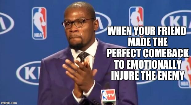 You The Real MVP Meme | WHEN YOUR FRIEND MADE THE PERFECT COMEBACK TO EMOTIONALLY INJURE THE ENEMY | image tagged in memes,you the real mvp | made w/ Imgflip meme maker
