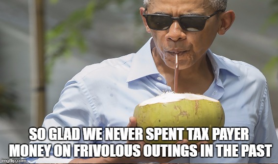 SO GLAD WE NEVER SPENT TAX PAYER MONEY ON FRIVOLOUS OUTINGS IN THE PAST | made w/ Imgflip meme maker