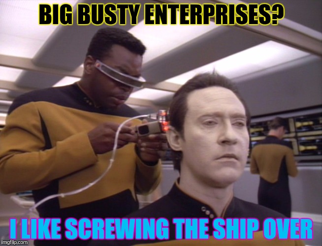 BIG BUSTY ENTERPRISES? I LIKE SCREWING THE SHIP OVER | made w/ Imgflip meme maker