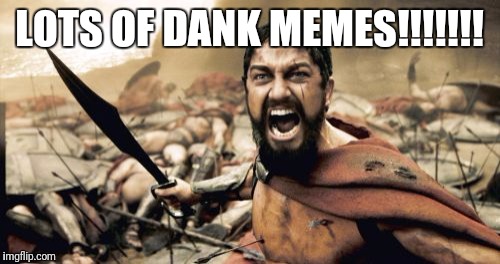 Sparta Leonidas | LOTS OF DANK MEMES!!!!!!! | image tagged in memes,sparta leonidas | made w/ Imgflip meme maker