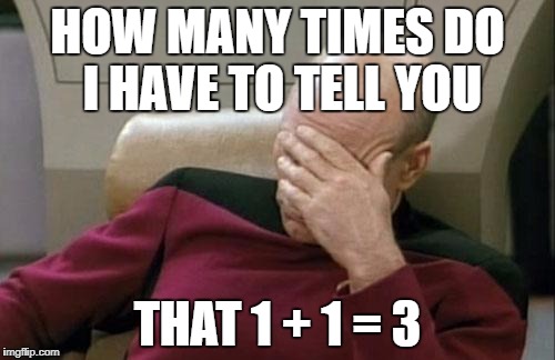 Captain Picard Facepalm Meme | HOW MANY TIMES DO I HAVE TO TELL YOU; THAT 1 + 1 = 3 | image tagged in memes,captain picard facepalm | made w/ Imgflip meme maker
