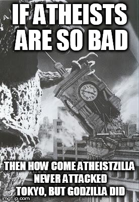 Checkmate Theists | IF ATHEISTS ARE SO BAD; THEN HOW COME ATHEISTZILLA NEVER ATTACKED TOKYO, BUT GODZILLA DID | image tagged in godzilla destroys a clock tower,atheistzilla,godzilla,atheist,bad,tokyo | made w/ Imgflip meme maker