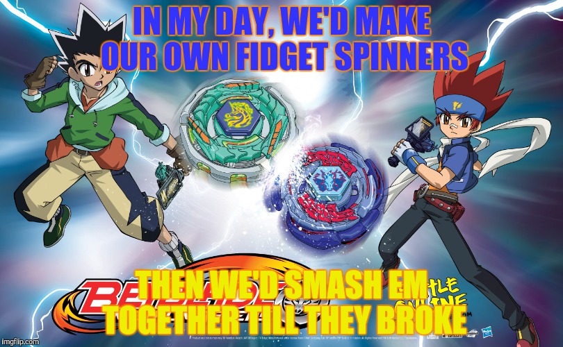 IN MY DAY, WE'D MAKE OUR OWN FIDGET SPINNERS THEN WE'D SMASH EM TOGETHER TILL THEY BROKE | made w/ Imgflip meme maker