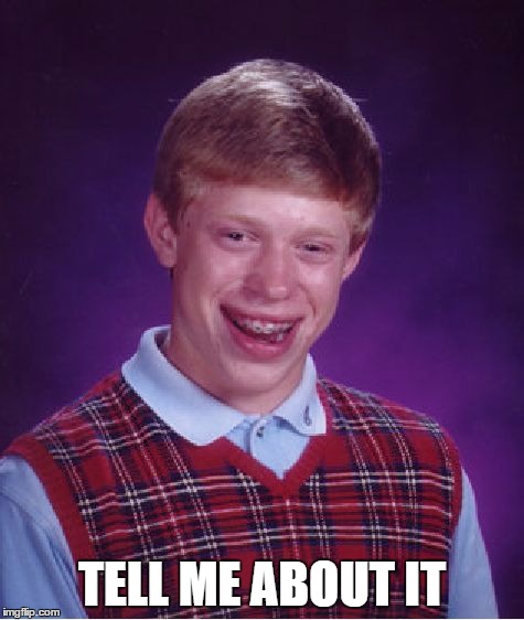 Bad Luck Brian Meme | TELL ME ABOUT IT | image tagged in memes,bad luck brian | made w/ Imgflip meme maker