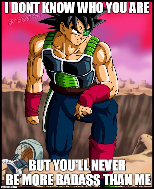 How do I know? I have foresight, son! | I DONT KNOW WHO YOU ARE; BUT YOU'LL NEVER BE MORE BADASS THAN ME | image tagged in memes,dragon ball,bardock | made w/ Imgflip meme maker