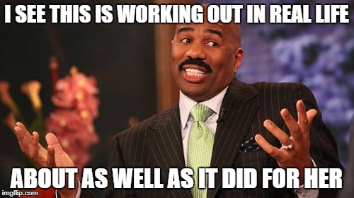 Steve Harvey Meme | I SEE THIS IS WORKING OUT IN REAL LIFE ABOUT AS WELL AS IT DID FOR HER | image tagged in memes,steve harvey | made w/ Imgflip meme maker