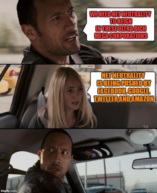 The Rock Driving Meme | WE NEED NET NEUTRALITY TO REIGN IN THESE ULTRA RICH MEGA CORPORATIONS NET NEUTRALITY IS BEING PUSHED BY FACEBOOK, GOOGLE, TWITTER AND AMAZON | image tagged in memes,the rock driving | made w/ Imgflip meme maker