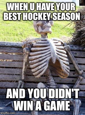 Waiting Skeleton Meme | WHEN U HAVE YOUR BEST HOCKEY SEASON; AND YOU DIDN'T WIN A GAME | image tagged in memes,waiting skeleton | made w/ Imgflip meme maker