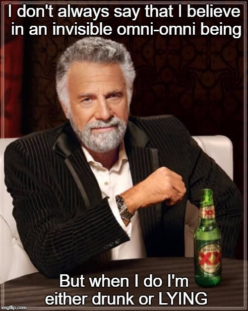 omni omni | I don't always say that I believe in an invisible omni-omni being; But when I do I'm either drunk or LYING | image tagged in memes,god,liar,interetsting man,drunk,beer | made w/ Imgflip meme maker