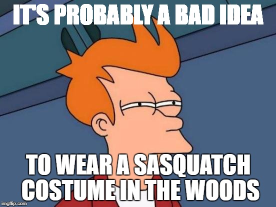 Futurama Fry | IT'S PROBABLY A BAD IDEA; TO WEAR A SASQUATCH COSTUME IN THE WOODS | image tagged in memes,futurama fry | made w/ Imgflip meme maker