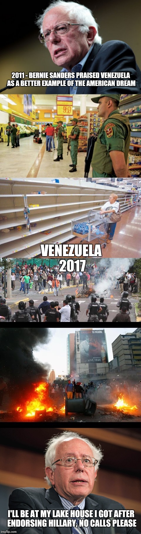 Socialism destroys countries | 2011 - BERNIE SANDERS PRAISED VENEZUELA AS A BETTER EXAMPLE OF THE AMERICAN DREAM; VENEZUELA 2017; I'LL BE AT MY LAKE HOUSE I GOT AFTER ENDORSING HILLARY, NO CALLS PLEASE | image tagged in memes | made w/ Imgflip meme maker