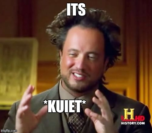 Ancient Aliens Meme | ITS *KUIET* | image tagged in memes,ancient aliens | made w/ Imgflip meme maker