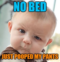 Skeptical Baby Meme | NO BED JUST POOPED MY PANTS | image tagged in memes,skeptical baby | made w/ Imgflip meme maker