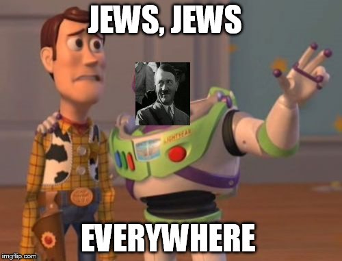 X, X Everywhere Meme | JEWS, JEWS; EVERYWHERE | image tagged in memes,x x everywhere | made w/ Imgflip meme maker
