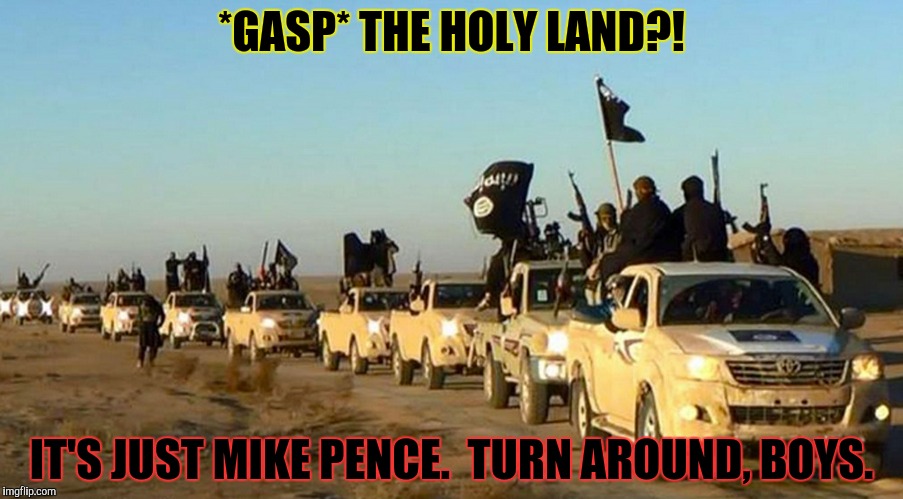 *GASP* THE HOLY LAND?! IT'S JUST MIKE PENCE.  TURN AROUND, BOYS. | made w/ Imgflip meme maker