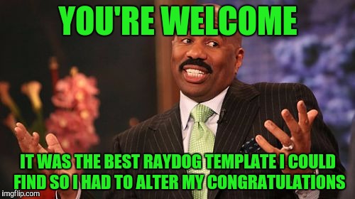 YOU'RE WELCOME IT WAS THE BEST RAYDOG TEMPLATE I COULD FIND SO I HAD TO ALTER MY CONGRATULATIONS | image tagged in memes,steve harvey | made w/ Imgflip meme maker