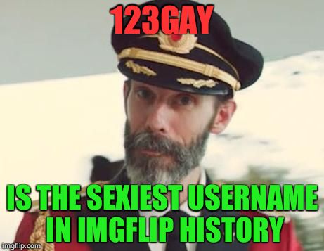 My proposal to 123Gay, I just want to senselessly fu- | 123GAY; IS THE SEXIEST USERNAME IN IMGFLIP HISTORY | image tagged in captain obvious | made w/ Imgflip meme maker