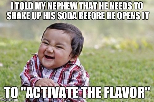 Credit to Ocowia_Milky, I'd milk dat! | I TOLD MY NEPHEW THAT HE NEEDS TO SHAKE UP HIS SODA BEFORE HE OPENS IT; TO "ACTIVATE THE FLAVOR" | image tagged in memes,evil toddler | made w/ Imgflip meme maker