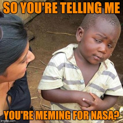 Third World Skeptical Kid Meme | SO YOU'RE TELLING ME YOU'RE MEMING FOR NASA? | image tagged in memes,third world skeptical kid | made w/ Imgflip meme maker