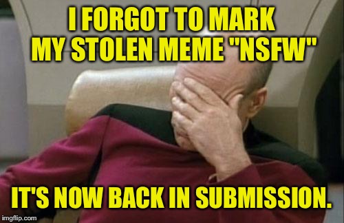 Fuck. Shit. Cock-sucking damn it! | I FORGOT TO MARK MY STOLEN MEME "NSFW"; IT'S NOW BACK IN SUBMISSION. | image tagged in memes,captain picard facepalm | made w/ Imgflip meme maker