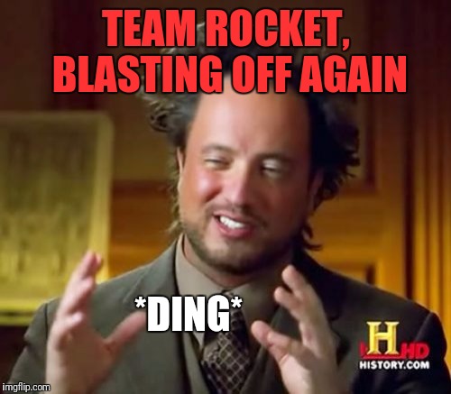 Ancient Aliens Meme | TEAM ROCKET, BLASTING OFF AGAIN *DING* | image tagged in memes,ancient aliens | made w/ Imgflip meme maker