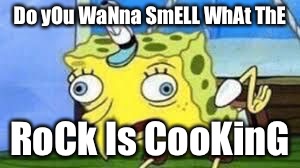 Mocking Spongebob | Do yOu WaNna SmELL WhAt ThE; RoCk Is CooKinG | image tagged in spongebob mock | made w/ Imgflip meme maker