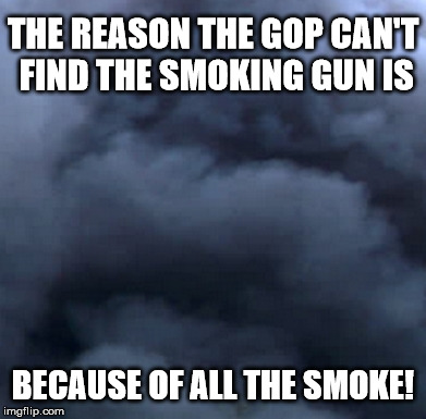 trump | THE REASON THE GOP CAN'T FIND THE SMOKING GUN IS; BECAUSE OF ALL THE SMOKE! | image tagged in donald trump,trump,donald trump approves | made w/ Imgflip meme maker