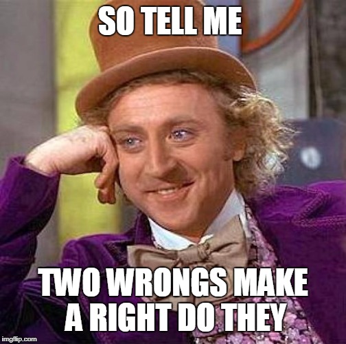 SO TELL ME TWO WRONGS MAKE A RIGHT DO THEY | image tagged in memes,creepy condescending wonka | made w/ Imgflip meme maker