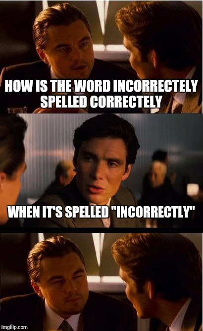 Inception | HOW IS THE WORD INCORRECTELY SPELLED CORRECTELY; WHEN IT'S SPELLED "INCORRECTLY" | image tagged in memes,inception,funny,riddles and brainteasers | made w/ Imgflip meme maker