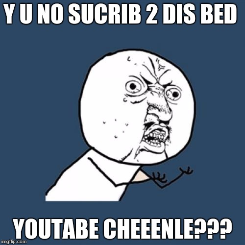 Y U No Meme | Y U NO SUCRIB 2 DIS BED; YOUTABE CHEEENLE??? | image tagged in memes,y u no | made w/ Imgflip meme maker