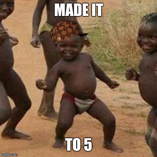 Third World Success Kid Meme | MADE IT TO 5 | image tagged in memes,third world success kid,scumbag | made w/ Imgflip meme maker