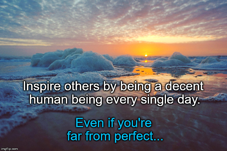 Every Single Day... | Inspire others by being a decent human being every single day. Even if you're far from perfect... | image tagged in inspire,beach,sunset,waves,reflection | made w/ Imgflip meme maker