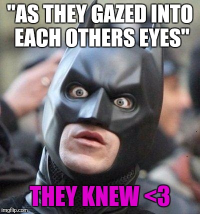 We are the night | "AS THEY GAZED INTO EACH OTHERS EYES"; THEY KNEW <3 | image tagged in batman | made w/ Imgflip meme maker