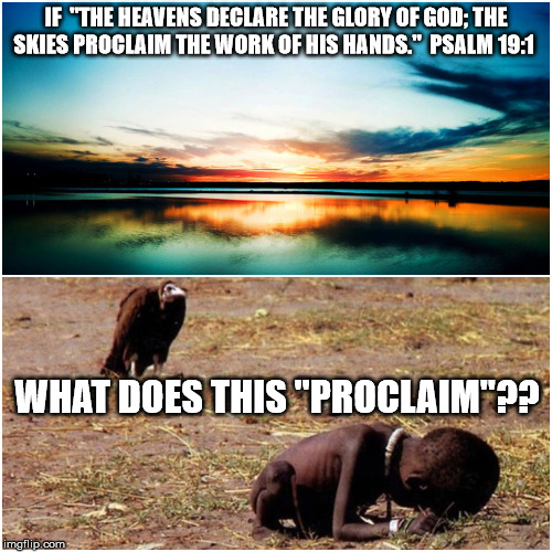god is great | IF 
"THE HEAVENS DECLARE THE GLORY OF GOD; THE SKIES PROCLAIM THE WORK OF HIS HANDS."  PSALM 19:1; WHAT DOES THIS "PROCLAIM"?? | image tagged in atheism,god,wtf,psalm 191 | made w/ Imgflip meme maker