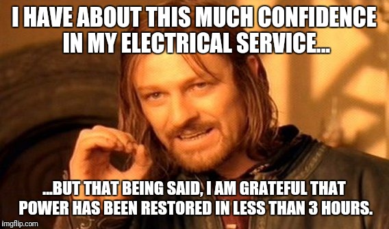 One Does Not Simply Meme | I HAVE ABOUT THIS MUCH CONFIDENCE IN MY ELECTRICAL SERVICE... ...BUT THAT BEING SAID, I AM GRATEFUL THAT POWER HAS BEEN RESTORED IN LESS THAN 3 HOURS. | image tagged in memes,one does not simply | made w/ Imgflip meme maker