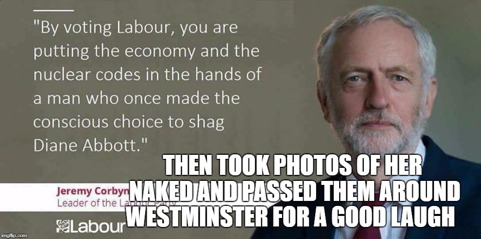 THEN TOOK PHOTOS OF HER NAKED AND PASSED THEM AROUND WESTMINSTER FOR A GOOD LAUGH | image tagged in jeremy corbyn | made w/ Imgflip meme maker