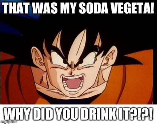 Crosseyed Goku |  THAT WAS MY SODA VEGETA! WHY DID YOU DRINK IT?!?! | image tagged in memes,crosseyed goku | made w/ Imgflip meme maker