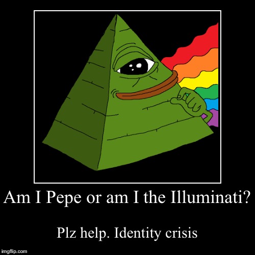 Plz help. Identity crisis | image tagged in funny,demotivationals,pepe,meme,illuminati,identity crisis | made w/ Imgflip demotivational maker