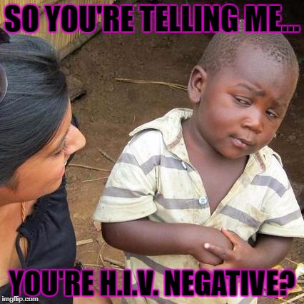 Hmmm. |  SO YOU'RE TELLING ME... YOU'RE H.I.V. NEGATIVE? | image tagged in memes,third world skeptical kid,aids,hiv | made w/ Imgflip meme maker