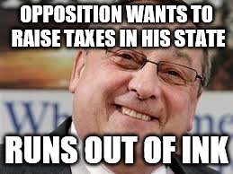 Good Guy LePage | OPPOSITION WANTS TO RAISE TAXES IN HIS STATE; RUNS OUT OF INK | image tagged in good guy lepage | made w/ Imgflip meme maker