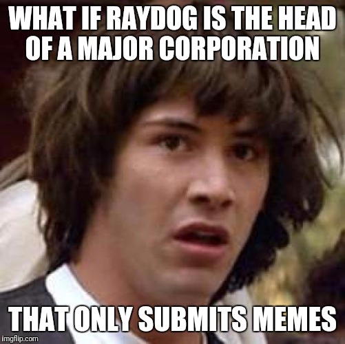 10 million wow! | WHAT IF RAYDOG IS THE HEAD OF A MAJOR CORPORATION; THAT ONLY SUBMITS MEMES | image tagged in memes,conspiracy keanu | made w/ Imgflip meme maker