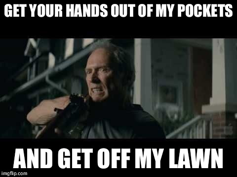 Get Off My Lawn | GET YOUR HANDS OUT OF MY POCKETS; AND GET OFF MY LAWN | image tagged in get off my lawn | made w/ Imgflip meme maker